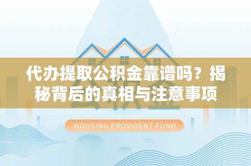 克孜勒苏代办提取公积金靠谱吗？揭秘背后的真相与注意事项