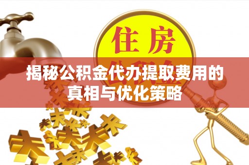 克孜勒苏揭秘公积金代办提取费用的真相与优化策略
