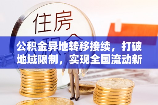 克孜勒苏公积金异地转移接续，打破地域限制，实现全国流动新可能