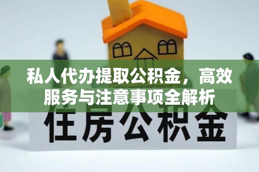 克孜勒苏私人代办提取公积金，高效服务与注意事项全解析