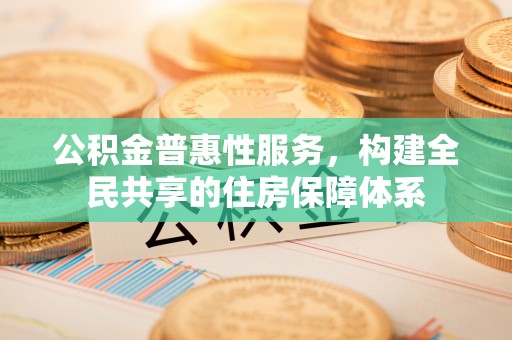克孜勒苏公积金普惠性服务，构建全民共享的住房保障体系
