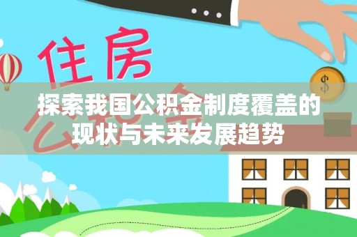 克孜勒苏探索我国公积金制度覆盖的现状与未来发展趋势