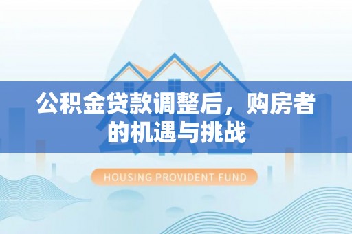 克孜勒苏公积金贷款调整后，购房者的机遇与挑战