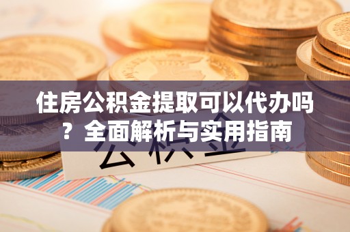 克孜勒苏住房公积金提取可以代办吗？全面解析与实用指南