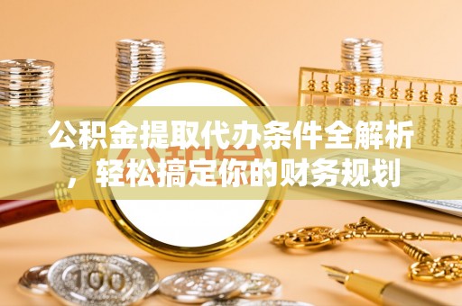 克孜勒苏公积金提取代办条件全解析，轻松搞定你的财务规划