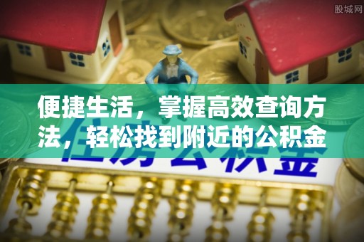 克孜勒苏便捷生活，掌握高效查询方法，轻松找到附近的公积金服务网点