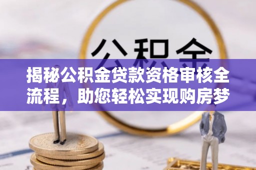 克孜勒苏揭秘公积金贷款资格审核全流程，助您轻松实现购房梦想