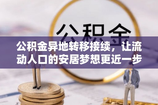 克孜勒苏公积金异地转移接续，让流动人口的安居梦想更近一步
