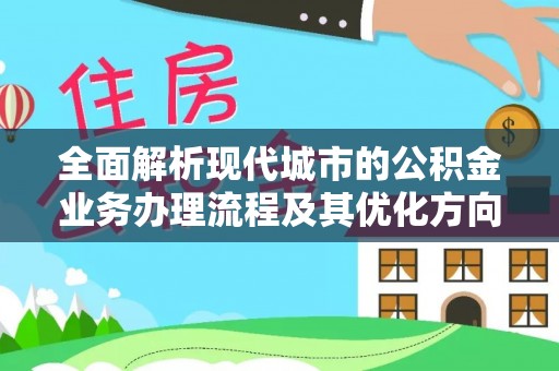 克孜勒苏全面解析现代城市的公积金业务办理流程及其优化方向