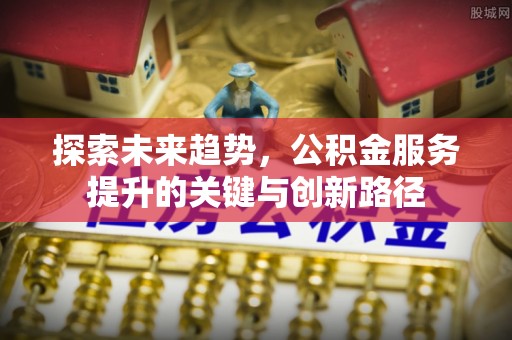 克孜勒苏探索未来趋势，公积金服务提升的关键与创新路径
