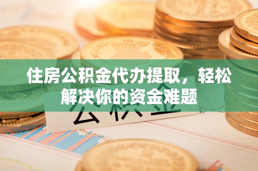 克孜勒苏住房公积金代办提取，轻松解决你的资金难题