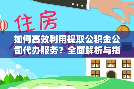 克孜勒苏如何高效利用提取公积金公司代办服务？全面解析与指南