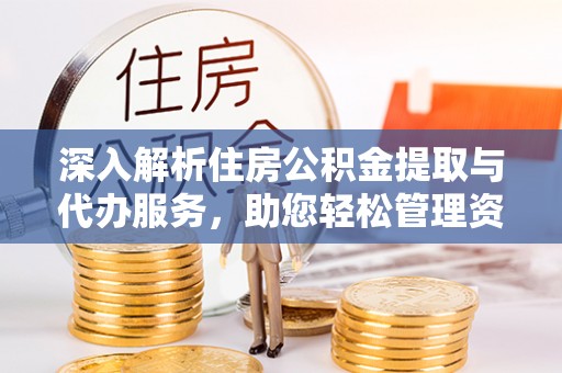 克孜勒苏深入解析住房公积金提取与代办服务，助您轻松管理资金