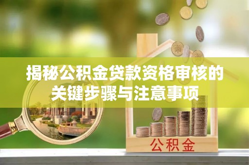 克孜勒苏揭秘公积金贷款资格审核的关键步骤与注意事项