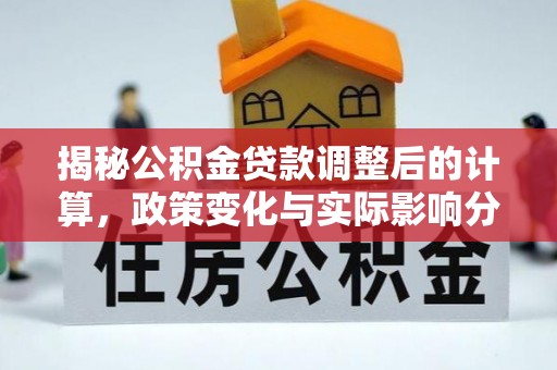 克孜勒苏揭秘公积金贷款调整后的计算，政策变化与实际影响分析