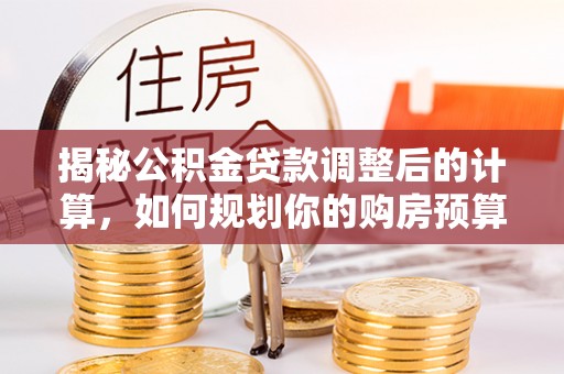 克孜勒苏揭秘公积金贷款调整后的计算，如何规划你的购房预算？