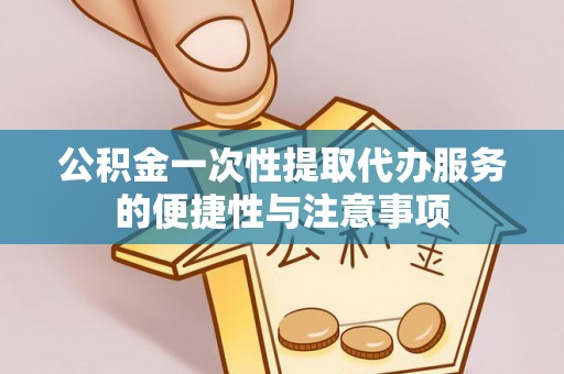 克孜勒苏公积金一次性提取代办服务的便捷性与注意事项