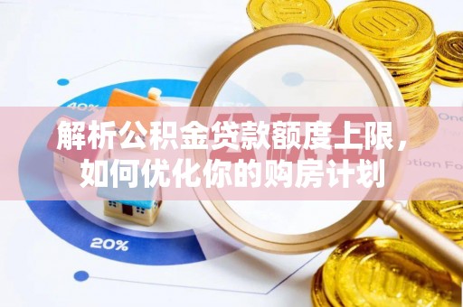克孜勒苏解析公积金贷款额度上限，如何优化你的购房计划
