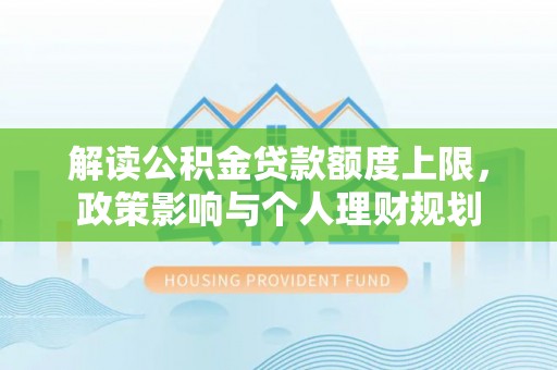 克孜勒苏解读公积金贷款额度上限，政策影响与个人理财规划