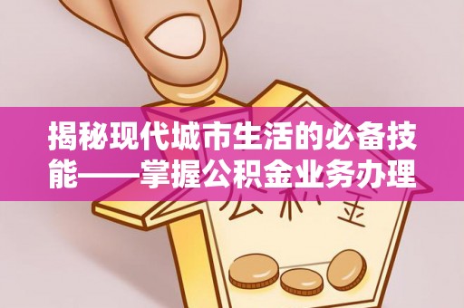 克孜勒苏揭秘现代城市生活的必备技能——掌握公积金业务办理流程