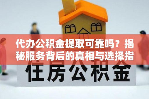 克孜勒苏代办公积金提取可靠吗？揭秘服务背后的真相与选择指南