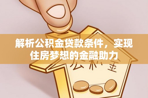 克孜勒苏解析公积金贷款条件，实现住房梦想的金融助力