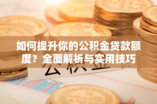 克孜勒苏如何提升你的公积金贷款额度？全面解析与实用技巧