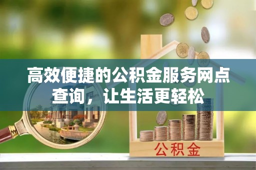 克孜勒苏高效便捷的公积金服务网点查询，让生活更轻松