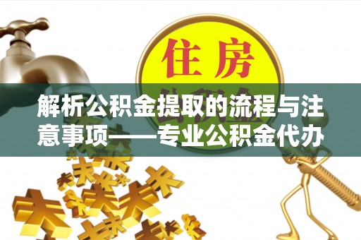 克孜勒苏解析公积金提取的流程与注意事项——专业公积金代办提取咨询服务