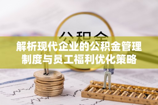 克孜勒苏解析现代企业的公积金管理制度与员工福利优化策略