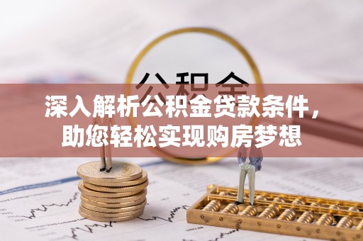 克孜勒苏深入解析公积金贷款条件，助您轻松实现购房梦想