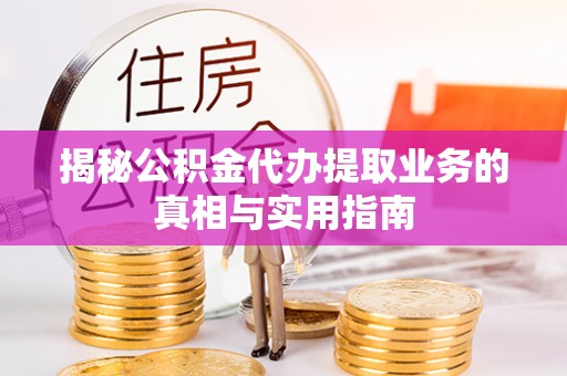 克孜勒苏揭秘公积金代办提取业务的真相与实用指南