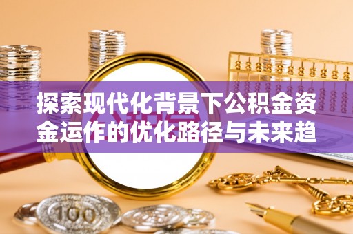 克孜勒苏探索现代化背景下公积金资金运作的优化路径与未来趋势