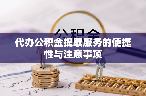 克孜勒苏代办公积金提取服务的便捷性与注意事项