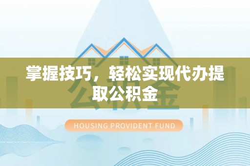 克孜勒苏掌握技巧，轻松实现代办提取公积金