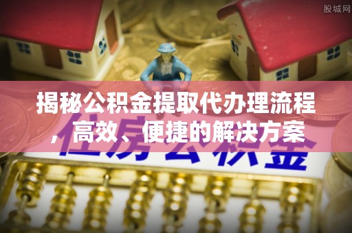 克孜勒苏揭秘公积金提取代办理流程，高效、便捷的解决方案