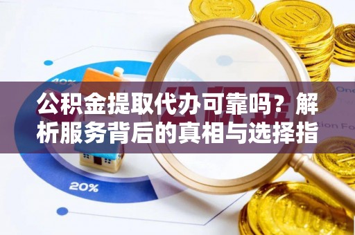 克孜勒苏公积金提取代办可靠吗？解析服务背后的真相与选择指南