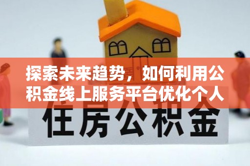 克孜勒苏探索未来趋势，如何利用公积金线上服务平台优化个人财务管理
