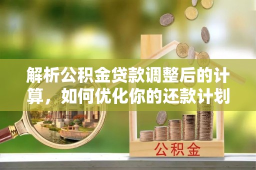 克孜勒苏解析公积金贷款调整后的计算，如何优化你的还款计划