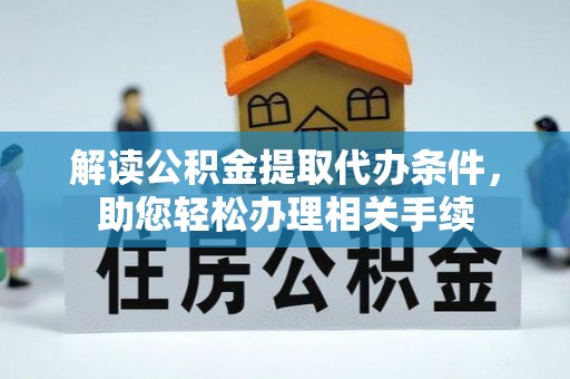 克孜勒苏解读公积金提取代办条件，助您轻松办理相关手续