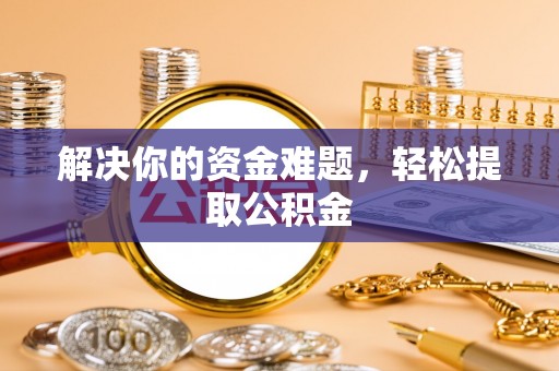 克孜勒苏解决你的资金难题，轻松提取公积金