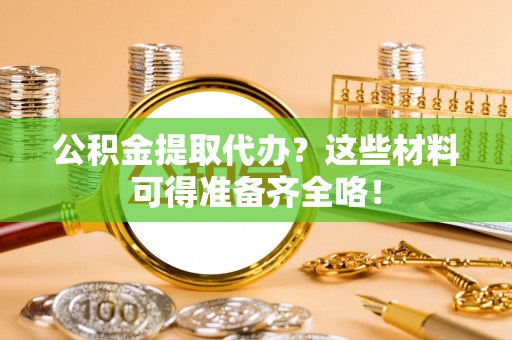 克孜勒苏公积金提取代办？这些材料可得准备齐全咯！
