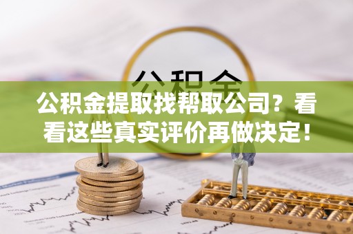 克孜勒苏公积金提取找帮取公司？看看这些真实评价再做决定！