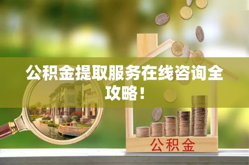 克孜勒苏公积金提取服务在线咨询全攻略！
