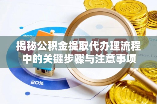 克孜勒苏揭秘公积金提取代办理流程中的关键步骤与注意事项