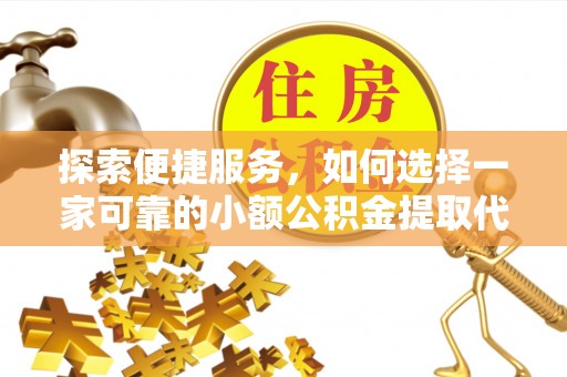 克孜勒苏探索便捷服务，如何选择一家可靠的小额公积金提取代办公司