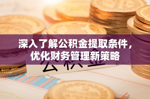 克孜勒苏深入了解公积金提取条件，优化财务管理新策略