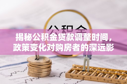 克孜勒苏揭秘公积金贷款调整时间，政策变化对购房者的深远影响