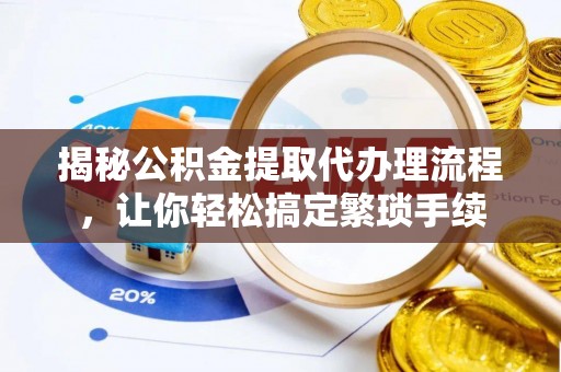克孜勒苏揭秘公积金提取代办理流程，让你轻松搞定繁琐手续