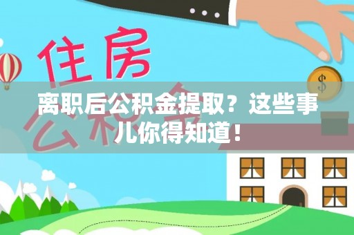 克孜勒苏离职后公积金提取？这些事儿你得知道！